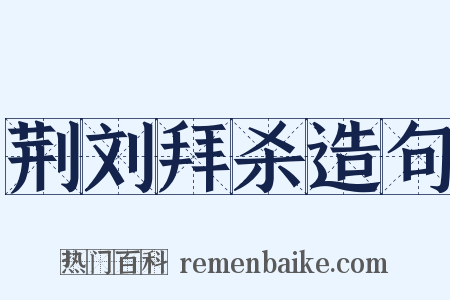 荆刘拜杀造句是什么意思的图片